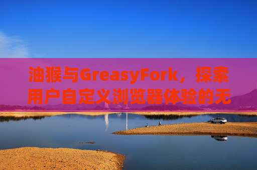 油猴与GreasyFork,探索用户自定义浏览器体验的无限可能 油猴与GreasyFork,探索用户自定义浏览器体验的无限可能