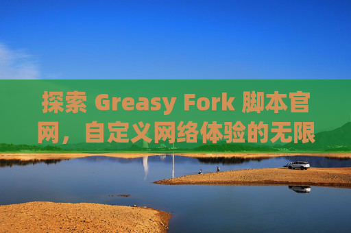 探索 Greasy Fork 脚本官网，自定义网络体验的无限可能