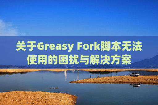 关于Greasy Fork脚本无法使用的困扰与解决方案
