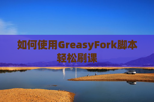 如何使用GreasyFork脚本轻松刷课