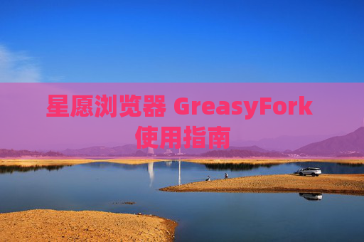 星愿浏览器 GreasyFork 使用指南